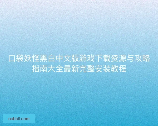 口袋妖怪黑白中文版游戏下载资源与攻略指南大全最新完整安装教程